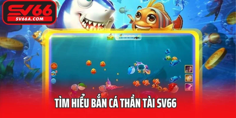 Tìm hiểu bắn Cá Thần Tài SV66